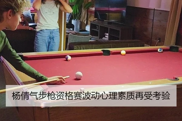 杨倩气步枪资格赛波动心理素质再受考验
